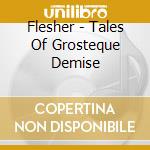 Flesher - Tales Of Grosteque Demise cd musicale