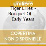 Tiger Lillies - Bouquet Of...- Early Years cd