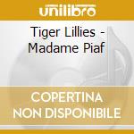 Tiger Lillies - Madame Piaf cd musicale di Tiger Lillies