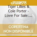 Tiger Lillies & Cole Porter - Love For Sale: A Hymn To Heroin cd musicale di Tiger Lillies & Cole Porter