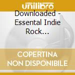 Downloaded - Essental Indie Rock Alternatives (2 Cd) cd musicale di Downloaded