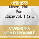 Mison, Phil - Pure Ibiza/Vol. 1 (2 Cd) cd musicale di Artisti Vari