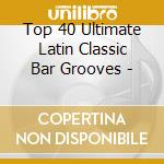 Top 40 Ultimate Latin Classic Bar Grooves - cd