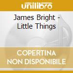 James Bright - Little Things cd musicale di James Bright