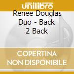 Renee Douglas Duo - Back 2 Back cd musicale di Renee Douglas Duo