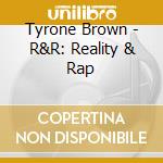 Tyrone Brown - R&R: Reality & Rap cd musicale di Tyrone Brown