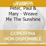 Peter, Paul & Mary - Weave Me The Sunshine cd musicale di Peter, Paul & Mary