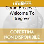 Goran Bregovic - Welcome To Bregovic cd