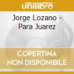 Jorge Lozano - Para Juarez cd musicale di Jorge Lozano