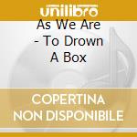 As We Are - To Drown A Box cd musicale di As We Are