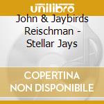 John & Jaybirds Reischman - Stellar Jays cd