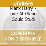 Manx Harry - Live At Glenn Gould Studi cd