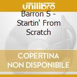 Barron S - Startin' From Scratch cd musicale di Barron S