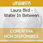 Laura Bird - Water In Between cd musicale di Laura Bird
