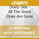 Dusty Dee - All The Good Ones Are Gone cd musicale di Dusty Dee