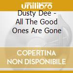 Dusty Dee - All The Good Ones Are Gone cd