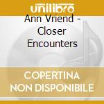 Ann Vriend - Closer Encounters cd musicale di Ann Vriend