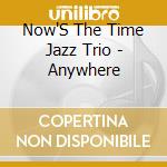 Now'S The Time Jazz Trio - Anywhere cd