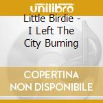 Little Birdie - I Left The City Burning