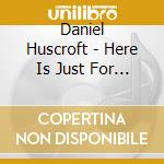 Daniel Huscroft - Here Is Just For Now cd
