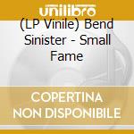 (LP Vinile) Bend Sinister - Small Fame lp vinile di Bend Sinister