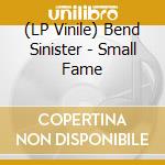 (LP Vinile) Bend Sinister - Small Fame vinile