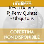 Kevin Dean / Pj Perry Quintet - Ubiquitous cd musicale di Kevin Dean / Pj Perry Quintet