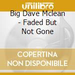 Big Dave Mclean - Faded But Not Gone cd musicale di Big Dave Mclean