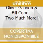 Oliver Gannon & Bill Coon - Two Much More! cd musicale di Oliver Gannon & Bill Coon