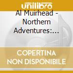 Al Muirhead - Northern Adventures: The Canada Sessions cd musicale di Al Muirhead