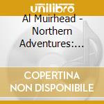 Al Muirhead - Northern Adventures: The Canada Sessions cd