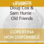 Doug Cox & Sam Hurrie - Old Friends cd musicale di Doug CoxSam Hurrie