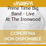 Prime Time Big Band - Live At The Ironwood cd musicale di Prime Time Big Band