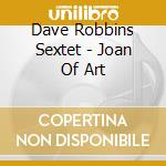Dave Robbins Sextet - Joan Of Art cd musicale