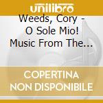 Weeds, Cory - O Sole Mio! Music From The Motherland cd musicale