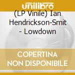 (LP Vinile) Ian Hendrickson-Smit - Lowdown lp vinile