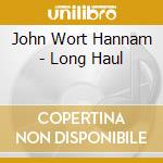 John Wort Hannam - Long Haul cd