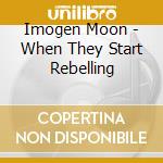 Imogen Moon - When They Start Rebelling cd