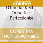 O'Rourke Keith - Imperfect Perfectionist cd