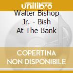 Walter Bishop Jr. - Bish At The Bank cd musicale