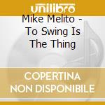 Mike Melito - To Swing Is The Thing cd
