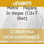 Metric - Pagans In Vegas (Cd+T Shirt) cd musicale di Metric