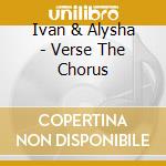 Ivan & Alysha - Verse The Chorus cd musicale di Ivan & Alysha