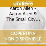 Aaron Allen - Aaron Allen & The Small City Saints cd
