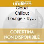 Global Chillout Lounge - By Global Chillout Lounge 2006 cd musicale di ARTISTI VARI
