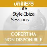 Life Style-Ibiza Sessions - Various Artists (3 Cd) cd musicale di ARTISTI VARI