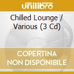 Chilled Lounge / Various (3 Cd) cd musicale di ARTISTI VARI