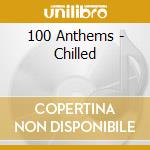 100 Anthems - Chilled cd musicale di Artisti Vari