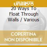 20 Ways To Float Through Walls / Various cd