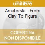 Amatorski - From Clay To Figure cd musicale di Amatorski